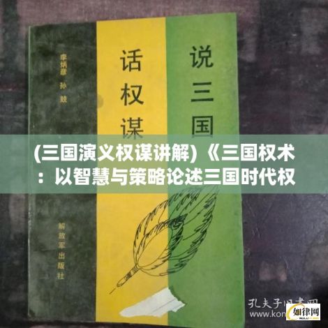 (三国演义权谋讲解) 《三国权术：以智慧与策略论述三国时代权力的博弈》——洞悉历史智慧，揭秘权力的游戏法则。